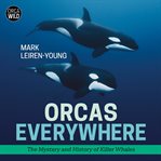 Orcas everywhere. The Mystery and History of Killer Whales cover image