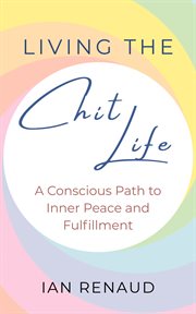 Living the Chit Life : A Conscious Path to Inner Peace and Fulfillment cover image