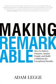 Making remarkable: how to deliver purpose, inspire people and build a platform for exceptional resul cover image