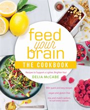 Feed your brain : the cookbook : recipes to support a lighter, brighter you! cover image