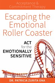 Escaping the emotional roller coaster : act for the emotionally sensitive cover image