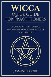 Wicca : Quick Guide for Practitioners. A Guide With Essential Information for Any Rituals and Spells cover image