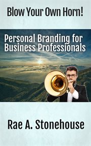 BLOW YOUR OWN HORN! : PERSONAL BRANDING FOR BUSINESS PROFESSIONALS cover image