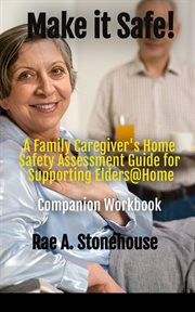 Make it safe! a family caregiver's home safety assessment guide for supporting elders@ home - com : Com cover image