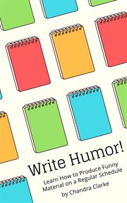 Write humor: learn how to produce funny material on a regular schedule : Learn How to Produce Funny Material on a Regular Schedule cover image