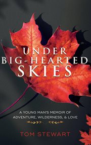 Under big-hearted skies : a young man's memoir of adventure, wilderness, & love cover image