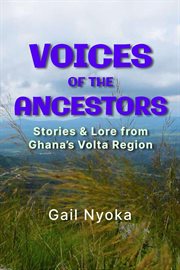Voices of the ancestors: stories & lore from ghana's volta region : Stories & Lore From Ghana's Volta Region cover image