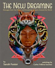 The new dreaming: messages from our elders and knowledge keepers around the world : Messages From Our Elders and Knowledge Keepers Around the World cover image