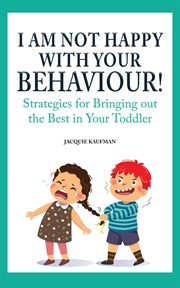I am not happy with your behaviour!: strategies for bringing out the best in your toddler cover image