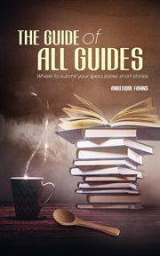 The guide of all guides : where to submit your speculative short stories cover image