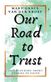 Our Road to Trust : Interlocking Short Stories of Faith cover image