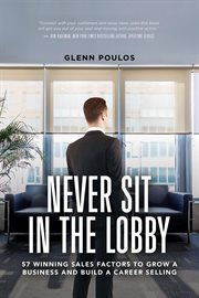 Never sit in the lobby : 57 winning sales factors to grow a business and build a career selling cover image