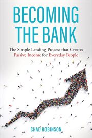 Becoming the Bank : The Simple Lending Process that Creates Passive Income for Everyday People cover image