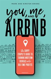 You, me, and airbnb: the savvy couple's guide to turning midterm rentals into big-time profits : The Savvy Couple's Guide to Turning Midterm Rentals into Big cover image