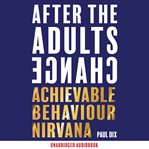 AFTER THE ADULTS CHANGE : achievable behaviour nirvana cover image