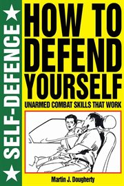 How to defend yourself : unarmed combat skills that work cover image