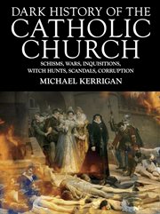 Dark history of the catholic church. Schisms, wars, inquisitions, witch hunts, scandals, corruption cover image