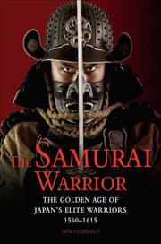 The samurai warrior. The Golden Age of Japan's Elite Warriors 1560–1615 cover image
