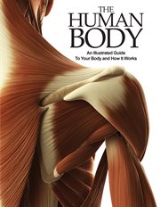 The human body. An Illustrated Guide To Your Body And How It Works cover image
