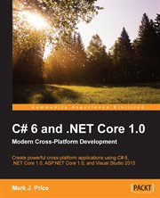 C# 6 and .NET Core 1.0 modern cross-platform development : create powerful cross-platform applications using C# 6, Net Core 1.0 ASP.NET Core 1.0 and Visual Studio 2015 cover image