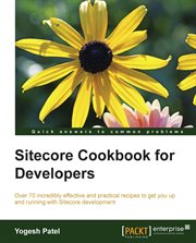 Sitecore cookbook for developers : over 70 incredibly effective and practical recipes to get you up and running with Sitecore development cover image