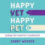 Happy vet happy pet : caring for your pet's caregiver cover image