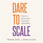 Dare to scale : how to grow your business gracefully cover image