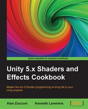 Unity 5.x Shaders and effects cookbook : master the art of Shader programming to bring life to your Unity projects cover image