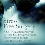 Stress free surgery : a self relaxation program to help you prepare for and recover from surgery cover image