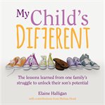 My child's different : the lessons learned from one family's struggle to unlock their son's potential cover image