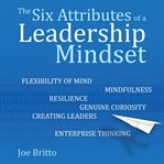 Six attributes of a leadership mindset. Flexibility of mind, mindfulness, resilience, genuine curiosity, creating leaders, enterprise thinki cover image