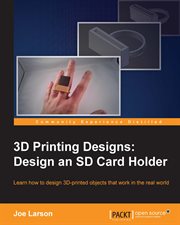 3D printing designs : design an SD card holder : learn how to design 3D-printed objects that work in the real world cover image