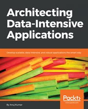 Architecting data-intensive applications : develop scalable, data-intensive, and robust applications the smart way cover image
