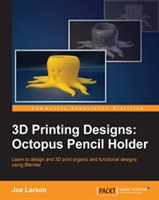 3D printing designs : octopus pencil holder : learn to design and 3D print organic and functional designs using Blender cover image