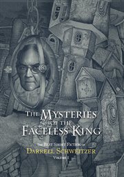 The mysteries of the faceless king : the best short fiction of Darrell Schweitzer. Vol. I cover image
