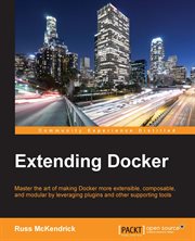 Extending Docker : master the art of making Docker more extensible, composable, and modular by leveraging plugins and other supporting tools cover image