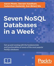 Seven NoSQL databases in a week : get up and running with the fundamentals and functionalities of seven of the most popular NoSQL databases cover image
