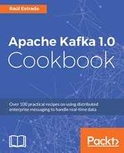 Apache Kafka 1.0 Cookbook : Over 100 practical recipes on using distributed enterprise messaging to handle real-time data cover image