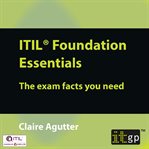 ITIL Foundation Essentials : the Exam Facts You Need cover image