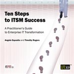 Ten steps to ITSM success : a practitioner's guide to enterprise IT transformation cover image