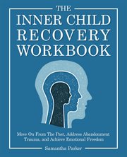 The Inner Child Recovery Workbook : Move on From the Past, Address Abandonment Trauma, and Achieve Emotional Freedom cover image