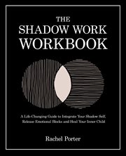 The Shadow Work Workbook : A Life-changing Guide to Integrate Your Shadow Self, Release Emotional Blocks and Heal Your Inner Ch cover image