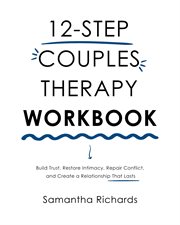 12-Step Couples Therapy Workbook : Build Trust, Restore Intimacy, Repair Conflict, And Create A Relationship That Lasts cover image