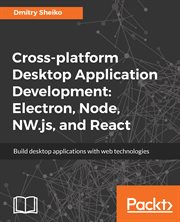Cross-Platform Desktop Application Development: Electron, Node, Nw.js, and React cover image