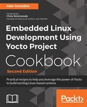 Embedded Linux development with Yocto Project cookbook : practical recipes to help you leverage the power of Yocto to build exciting Linux-based systems cover image