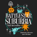 Battlestar Suburbia : a hilariously subversive space adventure cover image