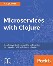 Microservices with Clojure : develop event-driven, scalable, and reactive microservices with real-time monitoring cover image