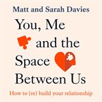 You, me and the space between us : how to (re)build your relationship cover image
