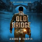 The old bridge : a Joe Johnson thriller cover image
