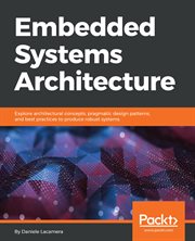 Embedded systems architecture : explore architectural concepts, pragmatic design patterns, and best practices to produce robust systems cover image